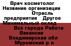 Врач-косметолог › Название организации ­ Linline › Отрасль предприятия ­ Другое › Минимальный оклад ­ 30 000 - Все города Работа » Вакансии   . Владимирская обл.,Муромский р-н